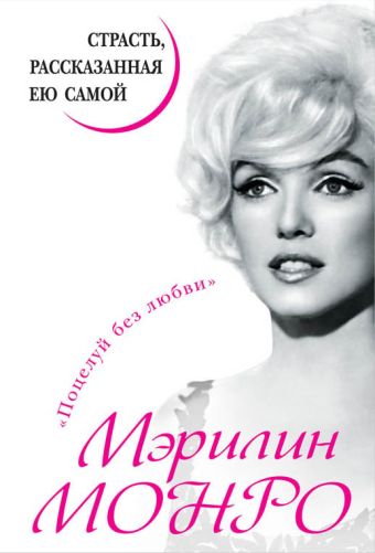 Мэрилин Монро. Страсть, рассказанная ею самой Мэрилин Монро. Страсть, рассказанная ею самой Монро М.
