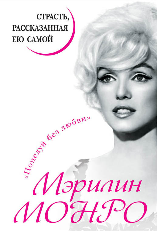 Мэрилин Монро. Страсть, рассказанная ею самой Мэрилин Монро. Страсть, рассказанная ею самой Монро М.