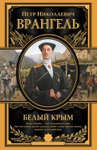 Белый Крым. Мемуары Правителя и Главнокомандующего вооруженными силами Юга России Белый Крым. Мемуары Правителя и Главнокомандующего вооруженными силами Юга России