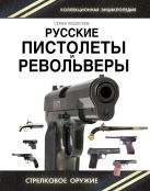 Русские пистолеты и револьверы. Уникальная энциклопедия Русские пистолеты и револьверы. Уникальная энциклопедия