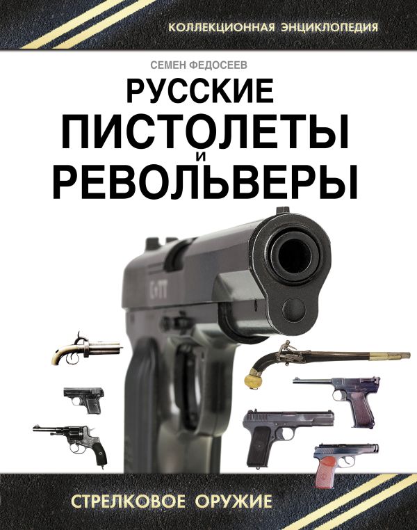 Русские пистолеты и револьверы. Уникальная энциклопедия Русские пистолеты и револьверы. Уникальная энциклопедия Федосеев С.Л.