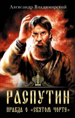Распутин. Правда о «Святом Чорте» Распутин. Правда о «Святом Чорте» Владимирский А.В.