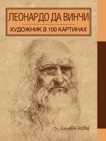 Леонардо да Винчи. Художник в 100 картинах