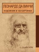 Леонардо да Винчи. Художник в 100 картинах Леонардо да Винчи. Художник в 100 картинах