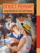 Огюст Ренуар. Художник в 100 картинах. Огюст Ренуар. Художник в 100 картинах.
