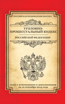Уголовно-процессуальный кодекс Российской Федерации: текст с изм. и доп. на 10 сентября 2014 г.