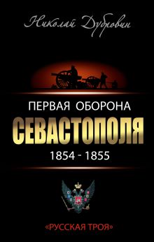 Первая оборона Севастополя 1854–1855 гг. «Русская Троя»