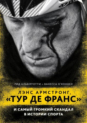 Лэнс Армстронг, "Тур де Франс" и самый громкий скандал в истории спорта Лэнс Армстронг, "Тур де Франс" и самый громкий скандал в истории спорта Альберготти Р., О'Коннел В.
