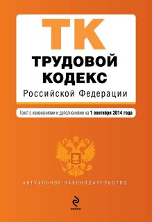 Трудовой кодекс Российской Федерации : текст с изм. и доп. на 1 сентября 2014 г.