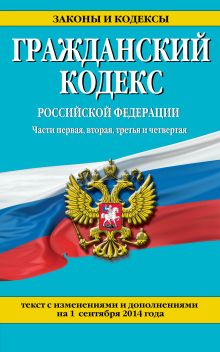 Обложка Гражданский кодекс Российской Федерации. Части первая, вторая, третья и четвертая : текст с изм. и доп. на 1 сентября 2014 г. 