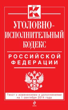 Уголовно-исполнительный кодекс Российской Федерации : текст с изм. и доп. на 1 сентября 2014 г.
