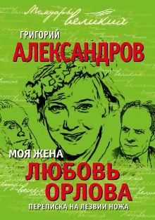 Александров Г.В. - Моя жена Любовь Орлова. Переписка на лезвии ножа обложка книги Александров Г.В. - Моя жена Любовь Орлова. Переписка на лезвии ножа обложка книги