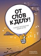 От слов к делу! 9 шагов к воплощению вашей мечты От слов к делу! 9 шагов к воплощению вашей мечты