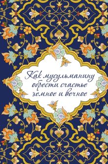 Как мусульманину обрести счастье земное и вечное