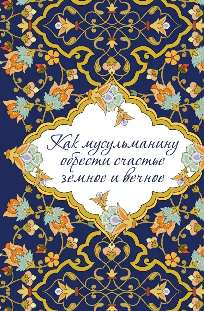 Обложка Как мусульманину обрести счастье земное и вечное 