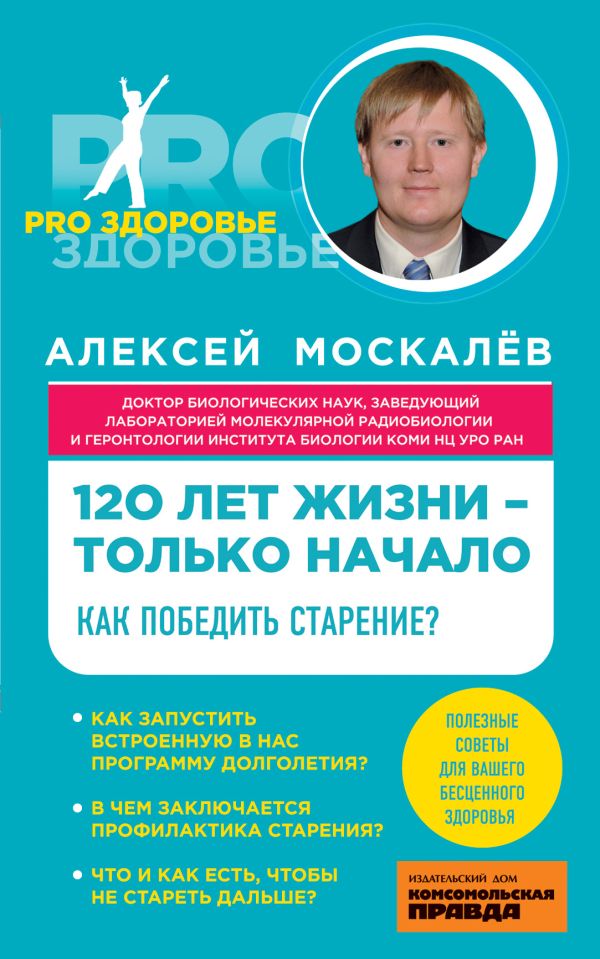 120 лет жизни – только начало. Как победить старение? 120 лет жизни – только начало. Как победить старение? Москалев А.А.