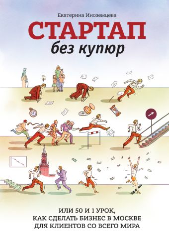 Стартап без купюр, или 50 и 1 урок, как сделать бизнес в Москве для клиентов со всего мира Стартап без купюр, или 50 и 1 урок, как сделать бизнес в Москве для клиентов со всего мира Иноземцева Е.