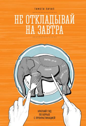 Не откладывай на завтра. Краткий гид по борьбе с прокрастинацией Не откладывай на завтра. Краткий гид по борьбе с прокрастинацией Пичил Т.