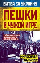Пешки в чужой игре. Тайная история украинского национализма Пешки в чужой игре. Тайная история украинского национализма