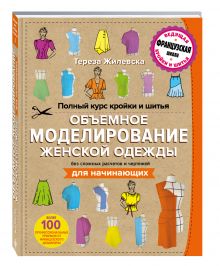 Полный курс кройки и шитья. Объемное моделирование женской одежды без сложных расчетов и чертежей. Для начинающих