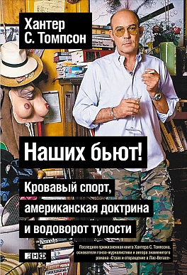 Наших бьют! Кровавый спорт, американская доктрина и водоворот тупости. Наших бьют! Кровавый спорт, американская доктрина и водоворот тупости. Томпсон Х.