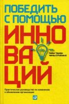 Победить с помощью инноваций: Практическое руководство по управлению организационными изменениями и обновлениями Победить с помощью инноваций: Практическое руководство по управлению организационными изменениями и обновлениями