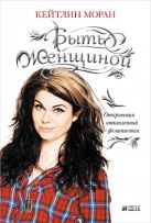 Быть женщиной: Откровения отъявленной феминистки Быть женщиной: Откровения отъявленной феминистки
