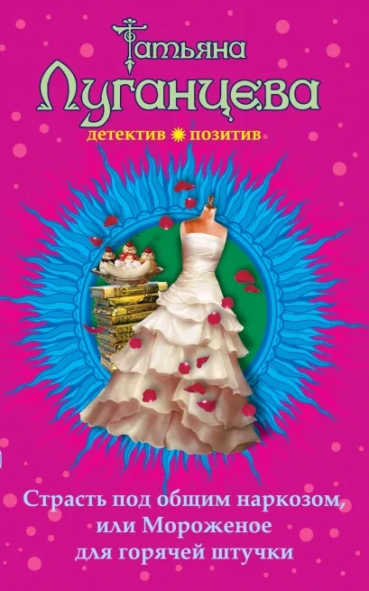 Обложка Страсть под общим наркозом, или Мороженое для горячей штучки Татьяна Луганцева