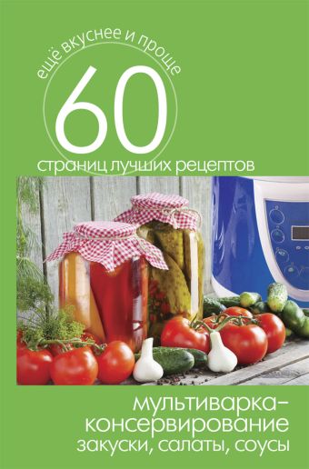 Еще вкуснее и проще.Мультиварка - консервирование. Закуски, салаты, соусы Еще вкуснее и проще.Мультиварка - консервирование. Закуски, салаты, соусы