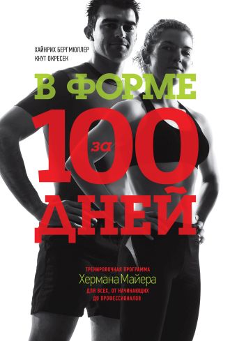 В форме за 100 дней. Тренировочная программа Хермана Майера для всех, от начинающих до профессионалов В форме за 100 дней. Тренировочная программа Хермана Майера для всех, от начинающих до профессионалов Бергмюллер Х.; Окресек К.