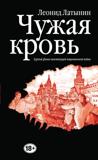 Чужая кровь. Бурный финал вялотекущей национальной войны Чужая кровь. Бурный финал вялотекущей национальной войны Латынин Л.А.