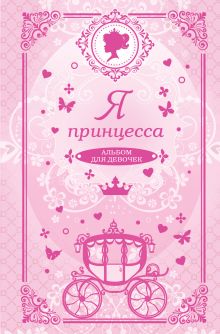 Я принцесса. Альбом для девочек: Анкеты, тесты, творческие задания, советы, правила этикета