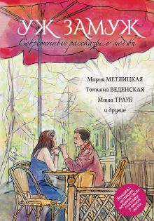 Метлицкая М., Веденская Т., Трауб М. и др. - Современные рассказы о любви. Уж замуж обложка книги Метлицкая М., Веденская Т., Трауб М. и др. - Современные рассказы о любви. Уж замуж обложка книги