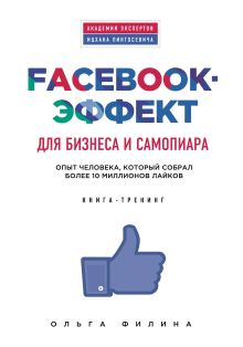 Ольга Филина - Facebook-эффект для бизнеса и самопиара. Опыт человека, который собрал более 10 миллионов лайков обложка книги Ольга Филина - Facebook-эффект для бизнеса и самопиара. Опыт человека, который собрал более 10 миллионов лайков обложка книги