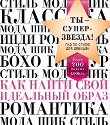 Ты - суперзвезда! Гид по стилю для девушек. Как найти свой идеальный образ
