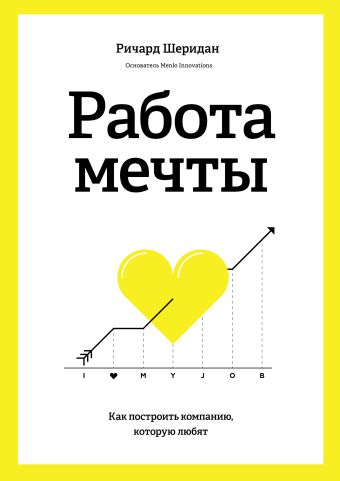 Работа мечты. Как построить компанию, которую любят Работа мечты. Как построить компанию, которую любят Шеридан Р.