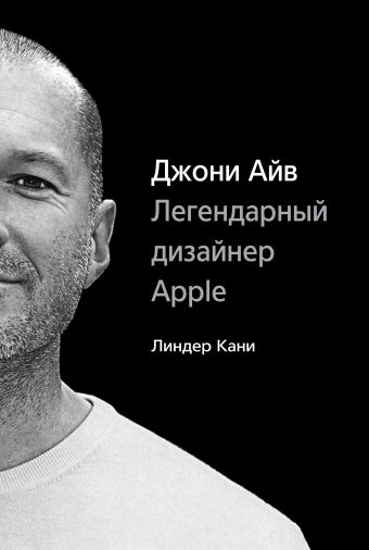Джони Айв. Легендарный дизайнер Apple Джони Айв. Легендарный дизайнер Apple Кани Л.