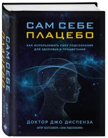 Диспенза Д. - Сам себе плацебо. Как использовать силу подсознания для здоровья и процветания обложка книги Диспенза Д. - Сам себе плацебо. Как использовать силу подсознания для здоровья и процветания обложка книги