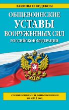 Общевоинские уставы Вооруженных сил Российской Федерации (с изм. и доп. на 2015 год) Общевоинские уставы Вооруженных сил Российской Федерации (с изм. и доп. на 2015 год)