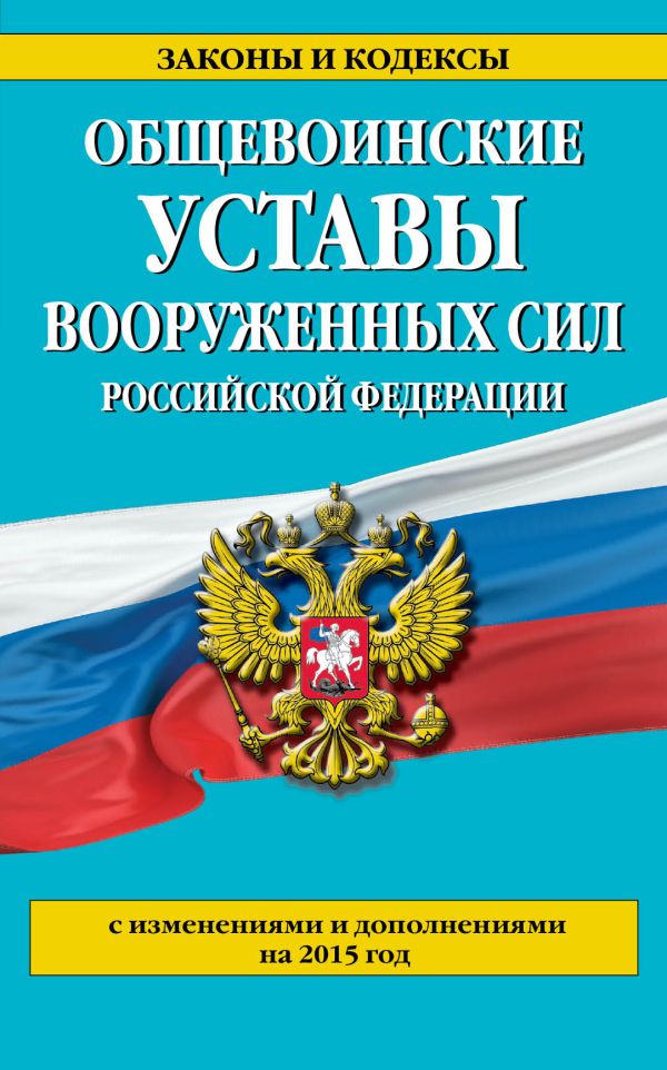 Общевоинские уставы Вооруженных сил Российской Федерации (с изм. и доп. на 2015 год) Общевоинские уставы Вооруженных сил Российской Федерации (с изм. и доп. на 2015 год)