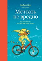 Мечтать не вредно. Как получить то, чего действительно хочешь Мечтать не вредно. Как получить то, чего действительно хочешь