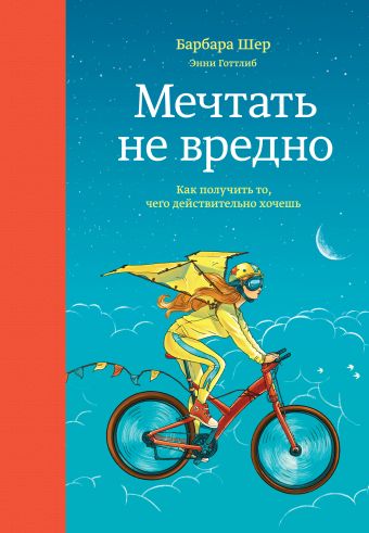 Мечтать не вредно. Как получить то, чего действительно хочешь Мечтать не вредно. Как получить то, чего действительно хочешь Шер Б.; Готтлиб Э.