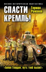 Обложка Спасти Кремль! «Белая Гвардия, путь твой высок!» Герман Романов