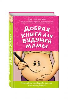 Добрая книга для будущей мамы. Позитивное руководство для тех, кто хочет ребенка