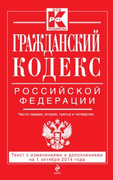 Гражданский кодекс Российской Федерации. Части первая, вторая, третья и четвертая : текст с изм. и доп. на 1 октября 2014 г.