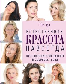 Естественная красота навсегда. Как сохранить молодость и здоровье кожи