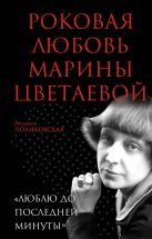Роковая любовь Марины Цветаевой. «Люблю до последней минуты» Роковая любовь Марины Цветаевой. «Люблю до последней минуты»
