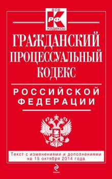 Обложка Гражданский процессуальный кодекс Российской Федерации : текст с изм. и доп. на 15 октября 2014 г. 