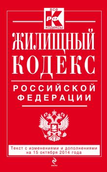 Жилищный кодекс Российской Федерации : текст с изм. и доп. на 15 октября 2014 г.