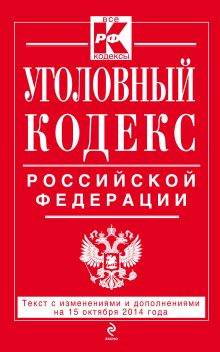 Уголовный кодекс Российской Федерации : текст с изм. и доп. на 15 октября 2014 г.